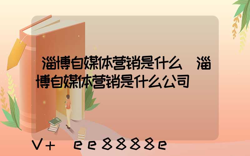 淄博自媒体营销是什么(淄博自媒体营销是什么公司)