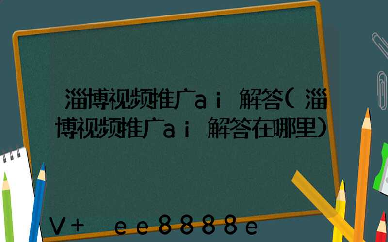 淄博视频推广ai解答(淄博视频推广ai解答在哪里)