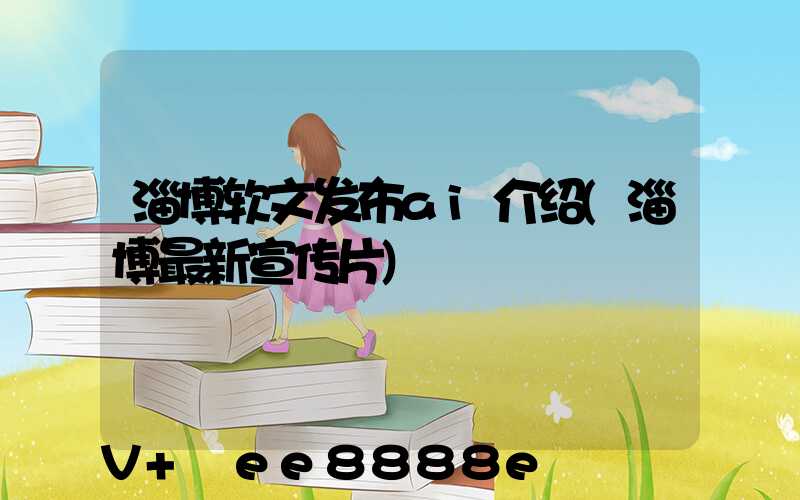 淄博软文发布ai介绍(淄博最新宣传片)