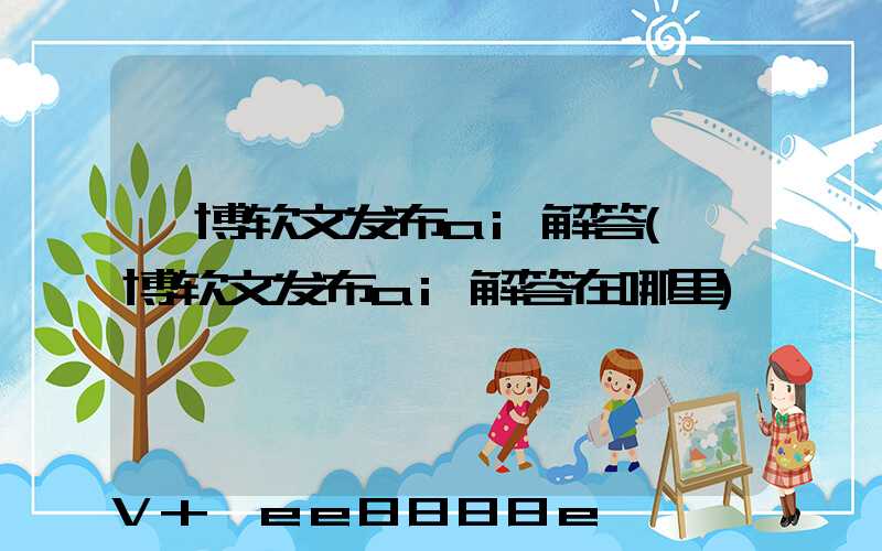 淄博软文发布ai解答(淄博软文发布ai解答在哪里)
