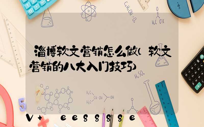 淄博软文营销怎么做(软文营销的八大入门技巧)