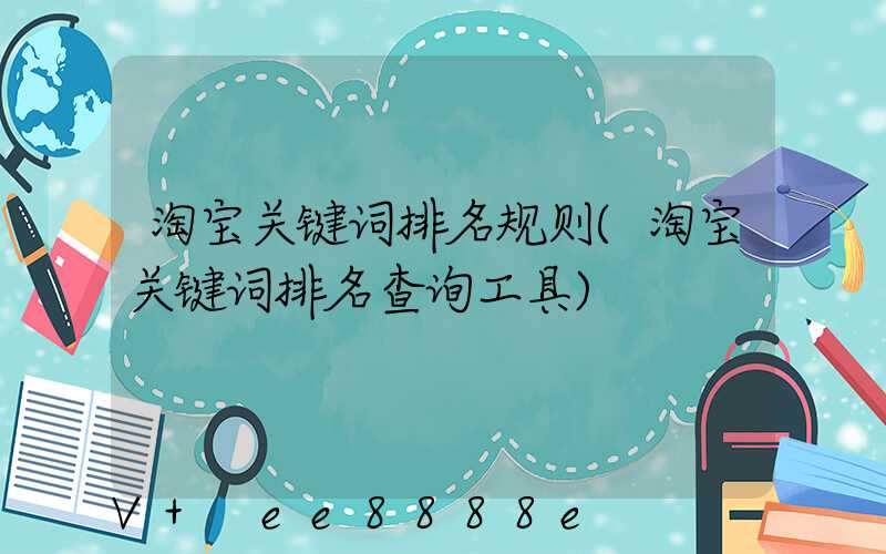 淘宝关键词排名规则(淘宝关键词排名查询工具)