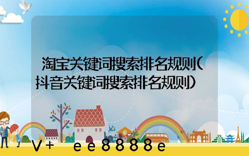 淘宝关键词搜索排名规则(抖音关键词搜索排名规则)
