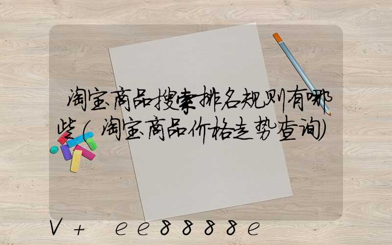 淘宝商品搜索排名规则有哪些(淘宝商品价格走势查询)