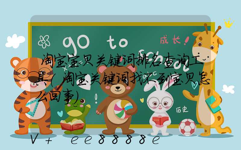 淘宝宝贝关键词排名查询工具(淘宝关键词找不到宝贝怎么回事)