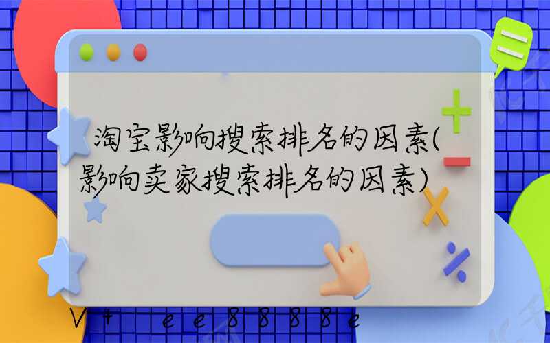 淘宝影响搜索排名的因素(影响卖家搜索排名的因素)