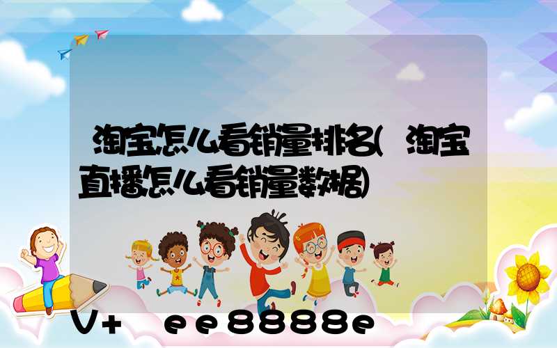 淘宝怎么看销量排名(淘宝直播怎么看销量数据)