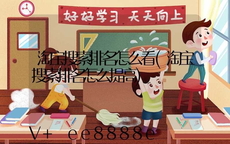 淘宝搜索排名怎么看(淘宝搜索排名怎么提高)