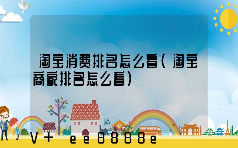 淘宝消费排名怎么看(淘宝商家排名怎么看)