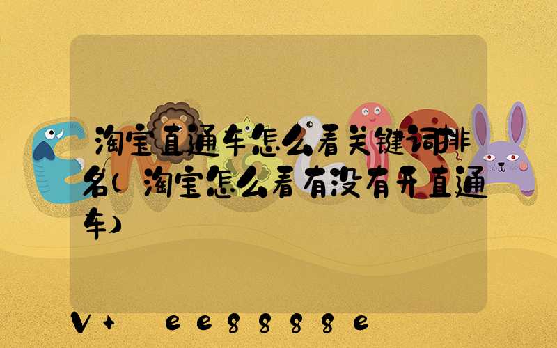 淘宝直通车怎么看关键词排名(淘宝怎么看有没有开直通车)