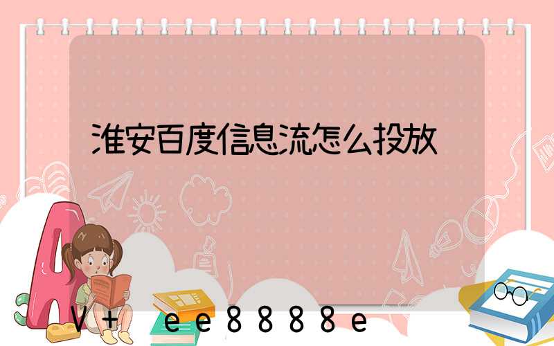淮安百度信息流怎么投放