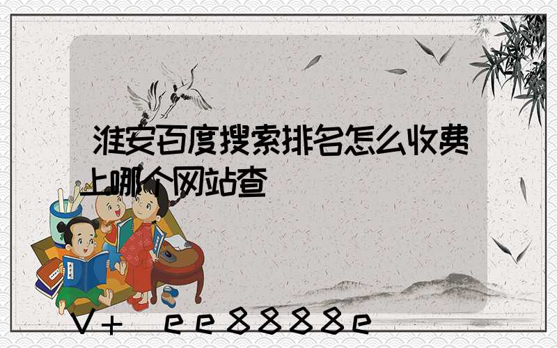 淮安百度搜索排名怎么收费上哪个网站查