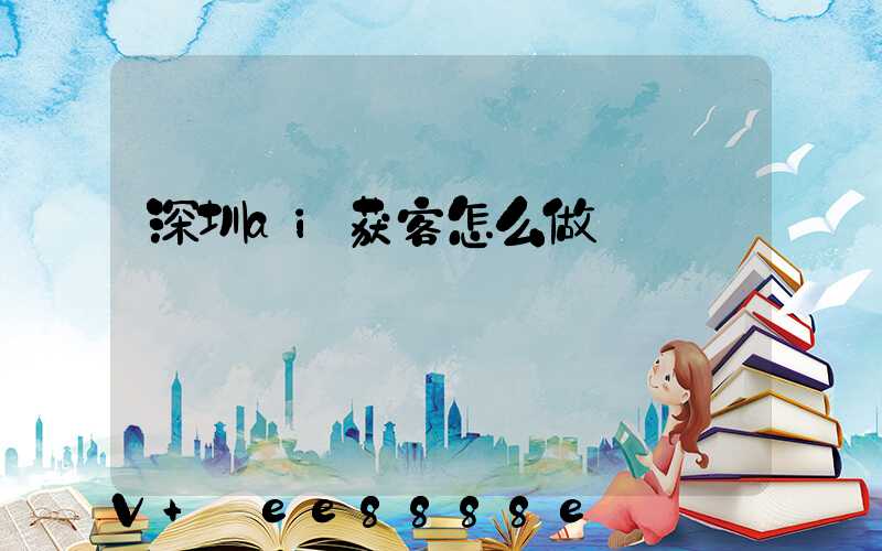 深圳ai获客怎么做
