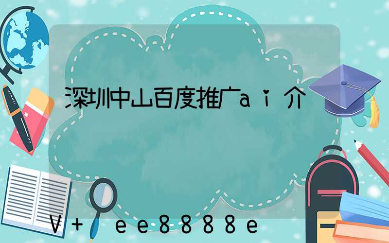 深圳中山百度推广ai介绍