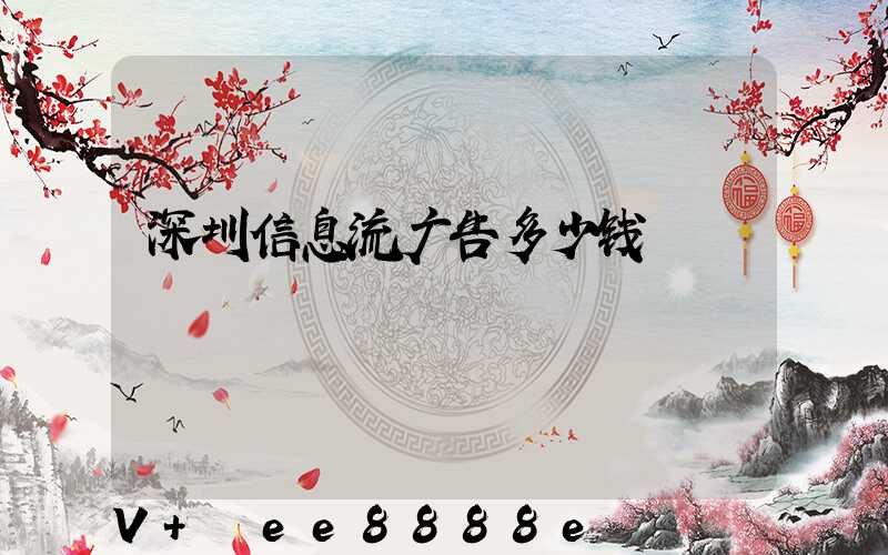 深圳信息流广告多少钱