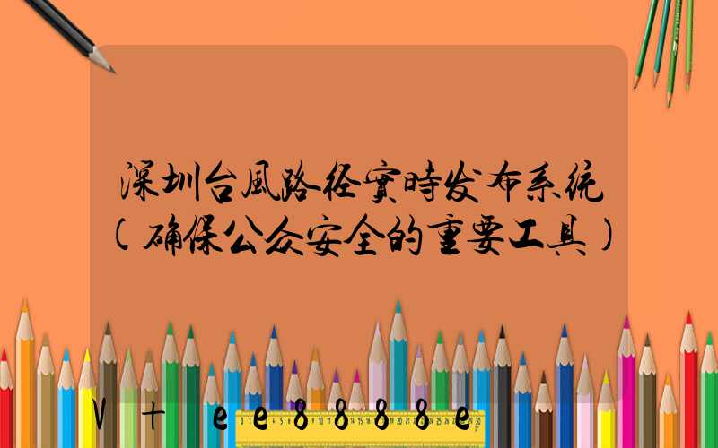 深圳台风路径实时发布系统(确保公众安全的重要工具)