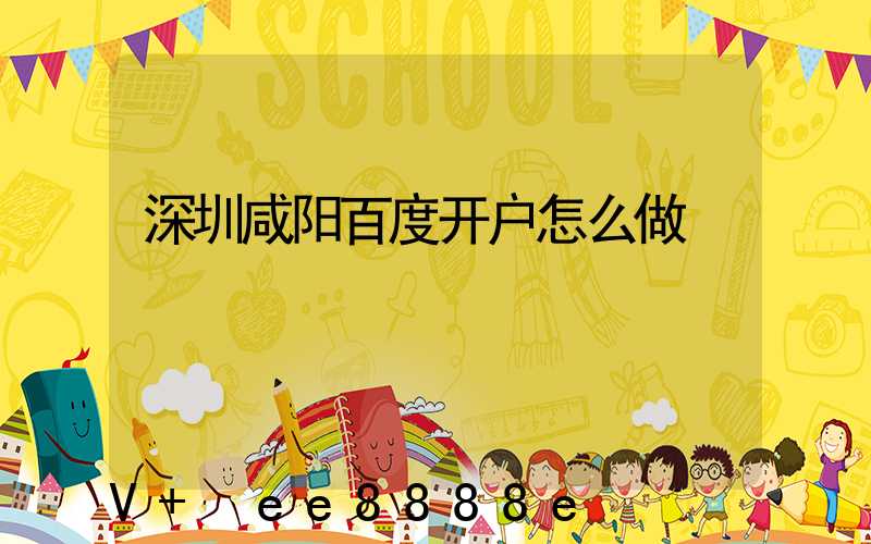 深圳咸阳百度开户怎么做
