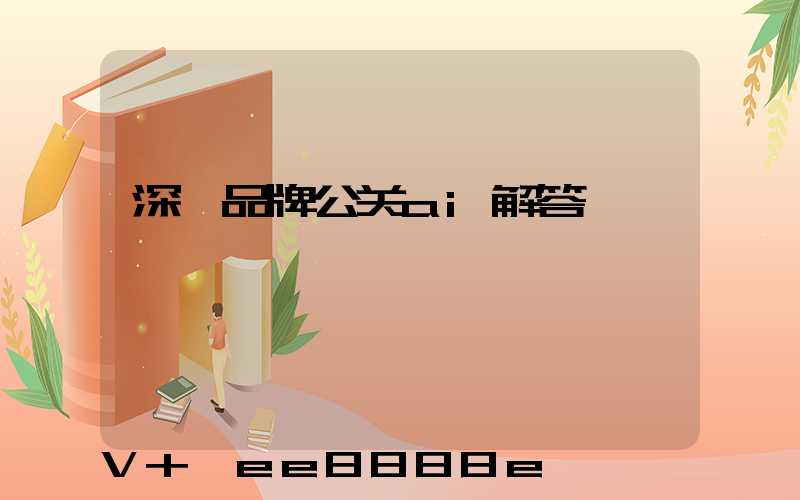 深圳品牌公关ai解答