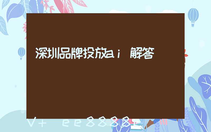 深圳品牌投放ai解答