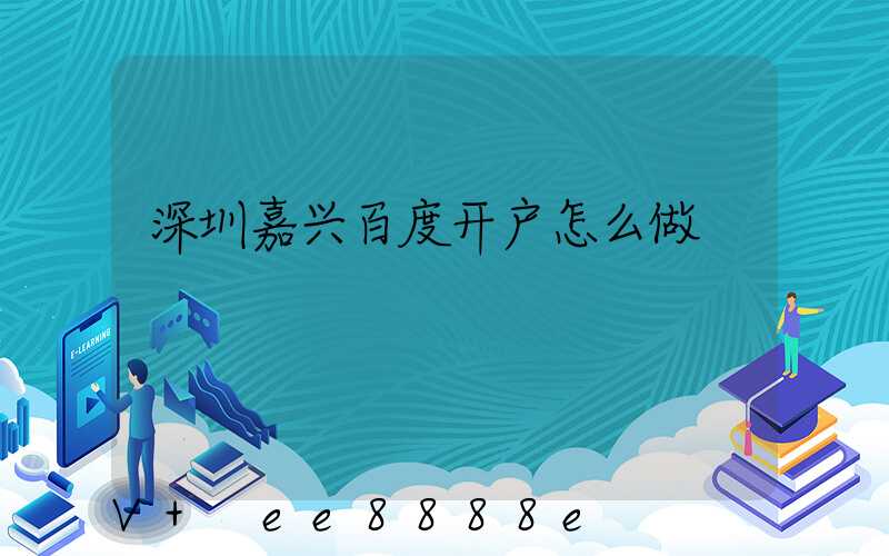 深圳嘉兴百度开户怎么做