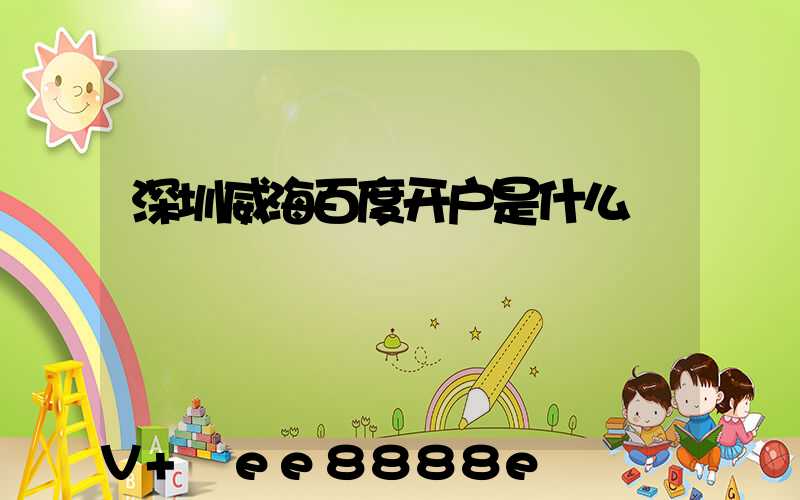 深圳威海百度开户是什么