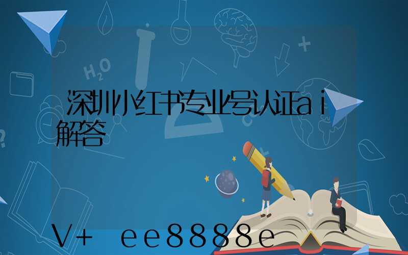 深圳小红书专业号认证ai解答