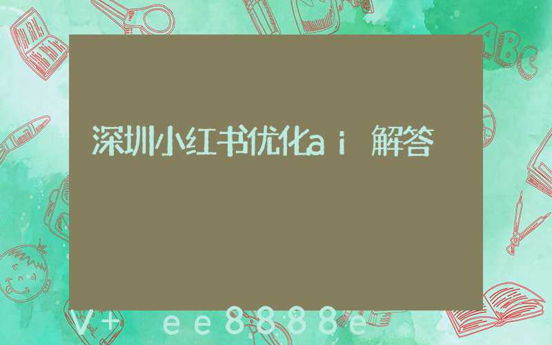 深圳小红书优化ai解答