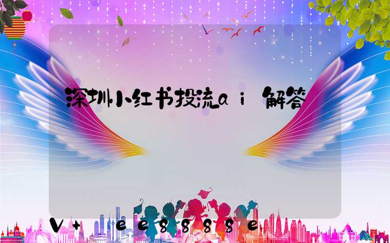 深圳小红书投流ai解答