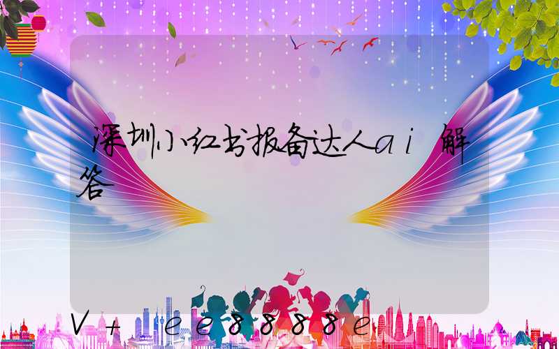 深圳小红书报备达人ai解答