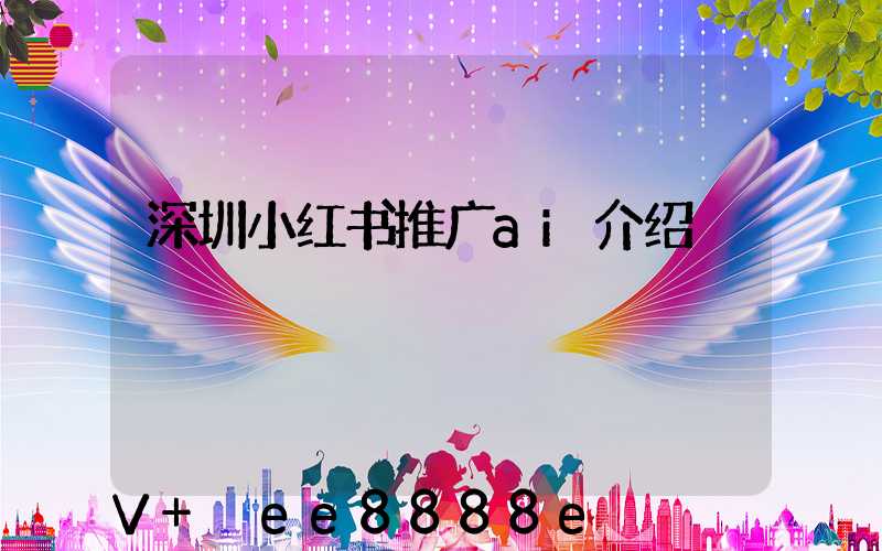 深圳小红书推广ai介绍