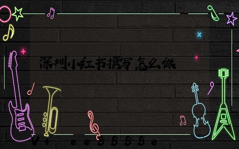 深圳小红书撰写怎么做