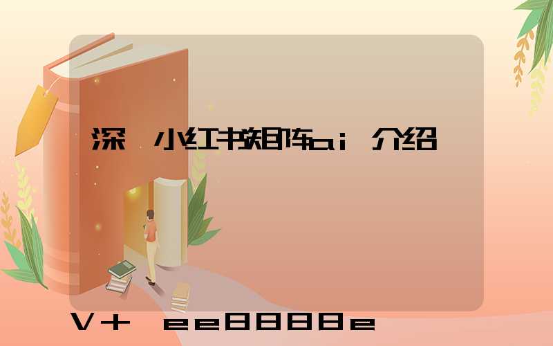 深圳小红书矩阵ai介绍