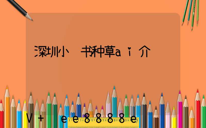 深圳小红书种草ai介绍