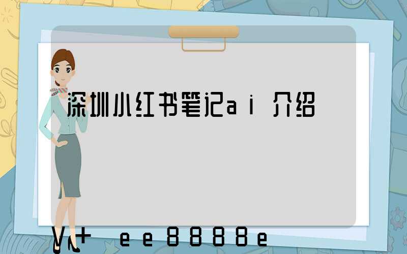 深圳小红书笔记ai介绍
