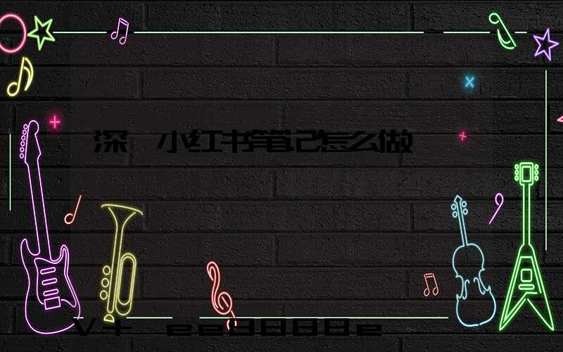 深圳小红书笔记怎么做