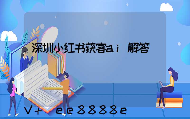 深圳小红书获客ai解答