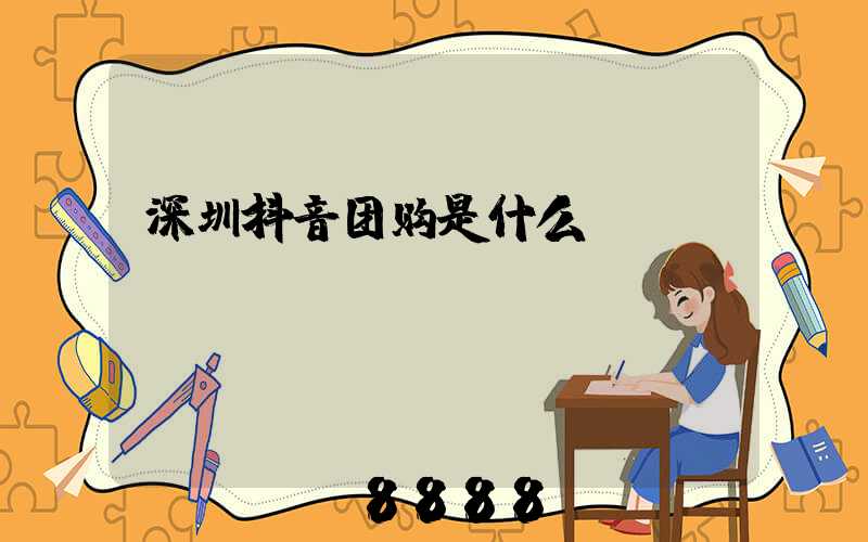 深圳抖音团购是什么
