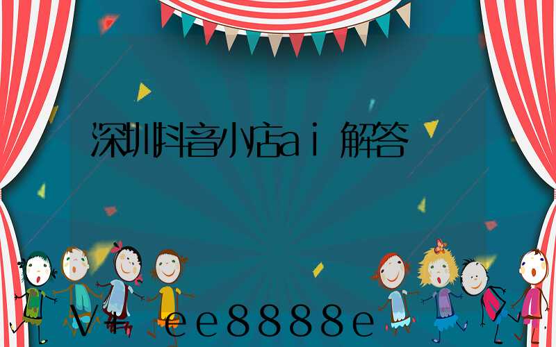 深圳抖音小店ai解答