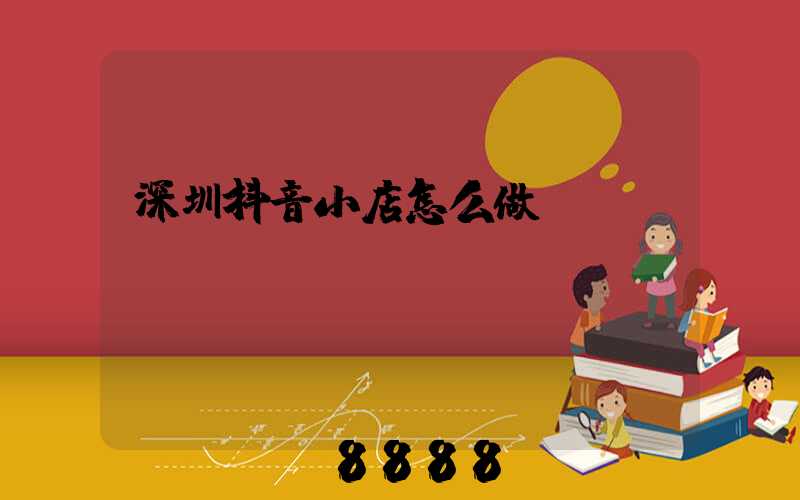 深圳抖音小店怎么做