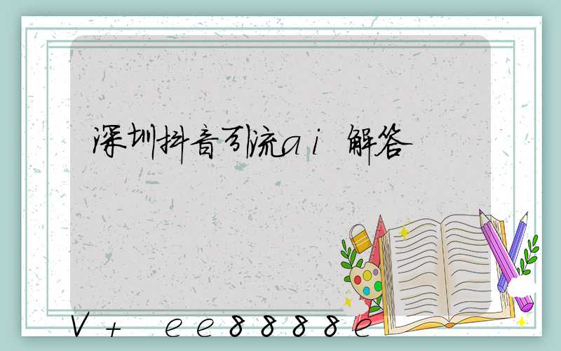 深圳抖音引流ai解答