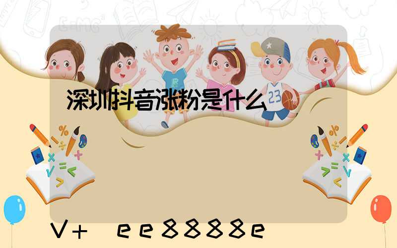 深圳抖音涨粉是什么