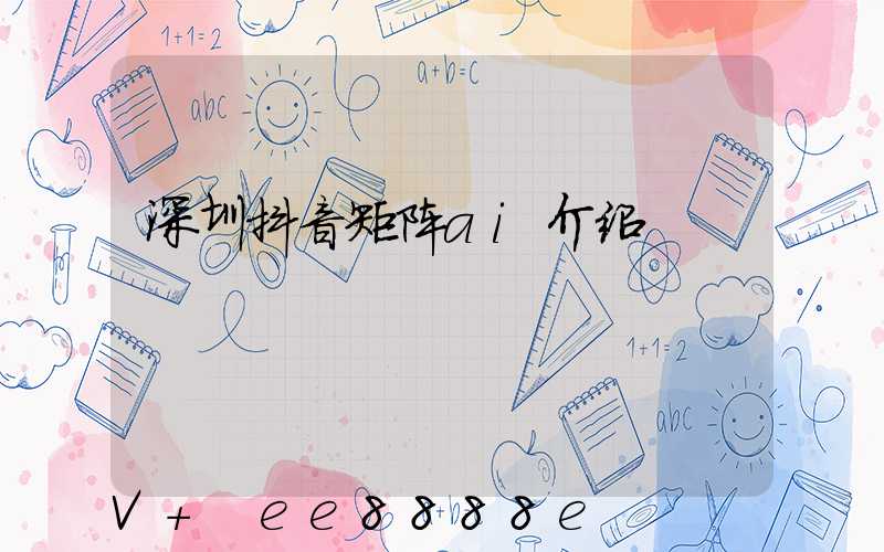 深圳抖音矩阵ai介绍