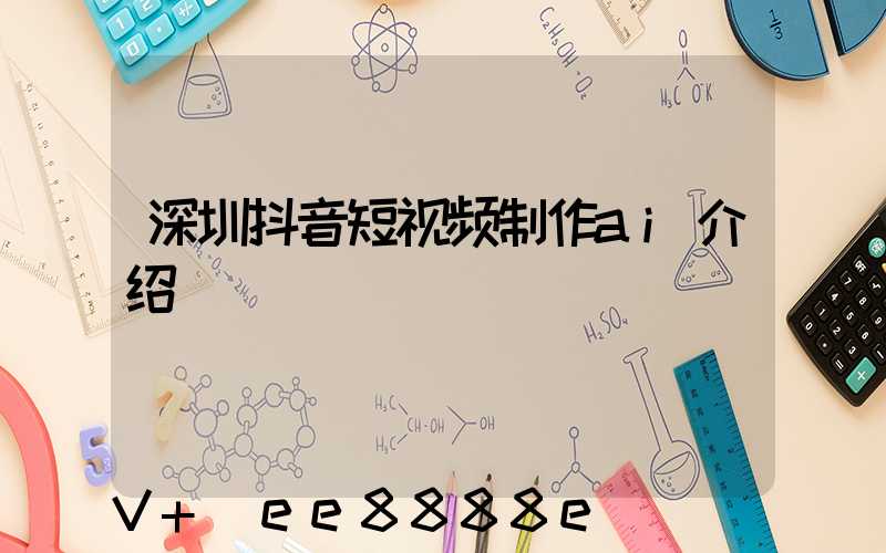 深圳抖音短视频制作ai介绍