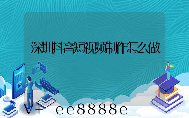 深圳抖音短视频制作怎么做