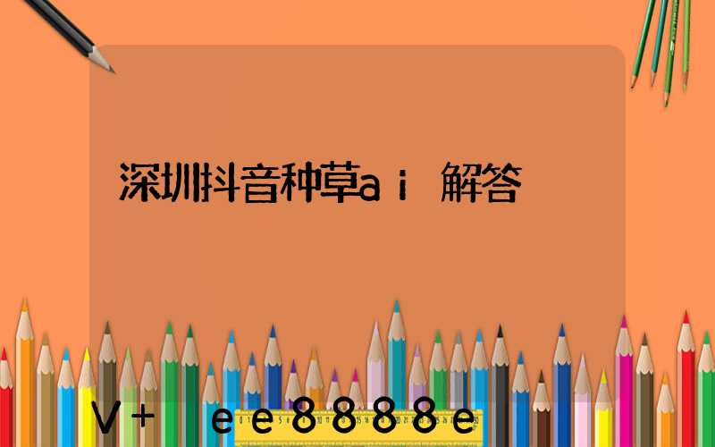 深圳抖音种草ai解答