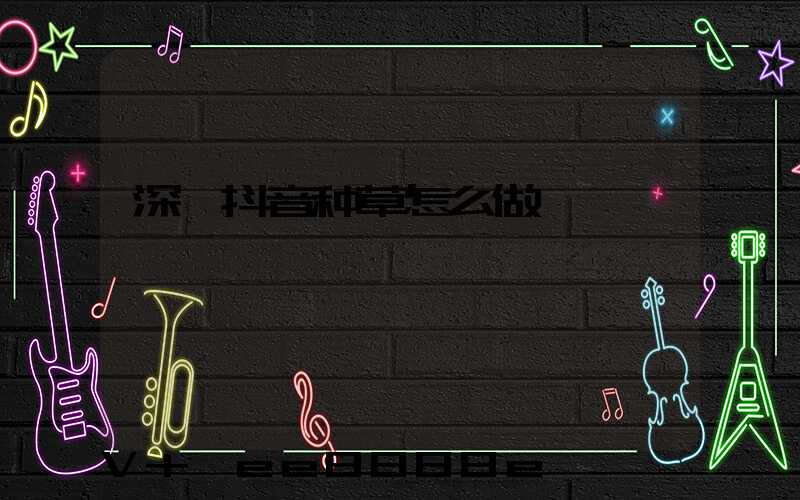 深圳抖音种草怎么做