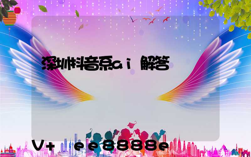 深圳抖音系ai解答