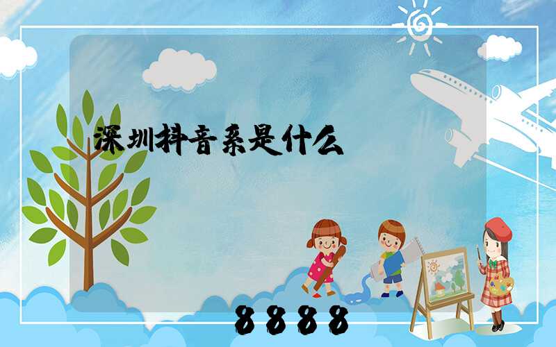 深圳抖音系是什么