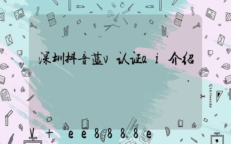 深圳抖音蓝v认证ai介绍