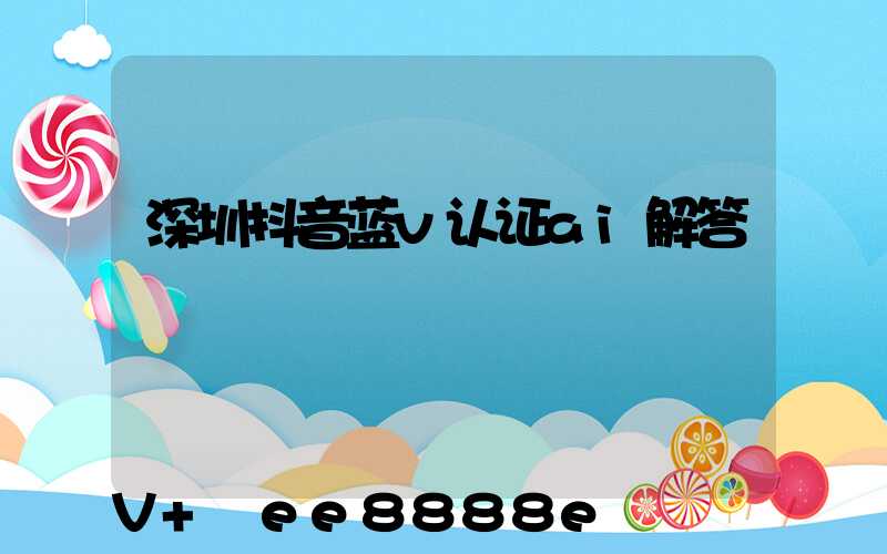 深圳抖音蓝v认证ai解答